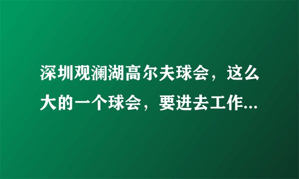 深圳观澜湖高尔夫球会，这么大的一个球会，要进去工作是不是很难，要求学历高，要求工作经验的呢、？