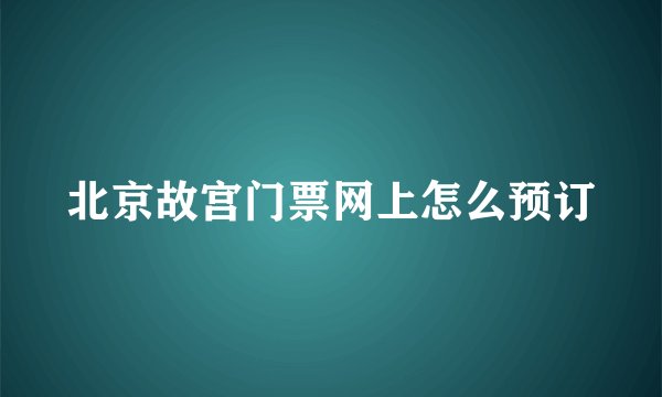 北京故宫门票网上怎么预订