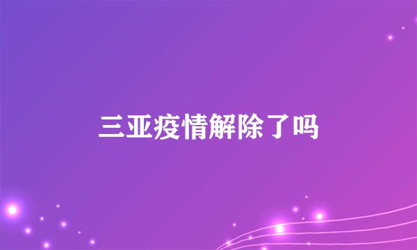 三亚疫情解除了吗