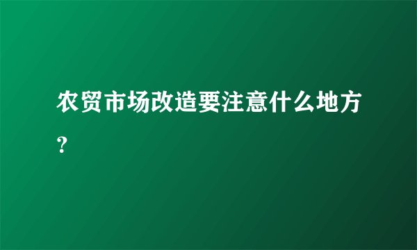 农贸市场改造要注意什么地方？