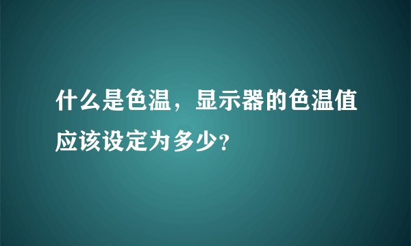 什么是色温,显示器的色温值应该设定为多少?