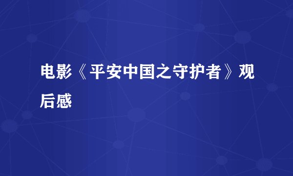电影《平安中国之守护者》观后感