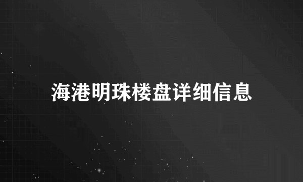 海港明珠楼盘详细信息