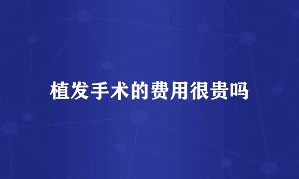 植发手术的费用很贵吗