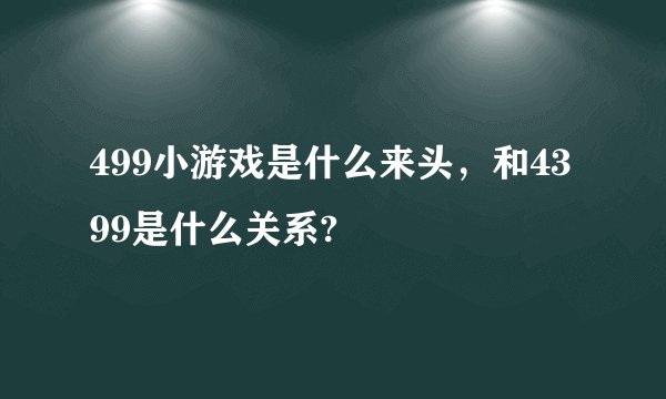 499小游戏是什么来头，和4399是什么关系?