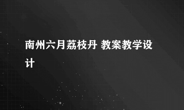 南州六月荔枝丹 教案教学设计