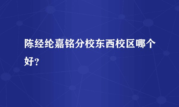 陈经纶嘉铭分校东西校区哪个好？