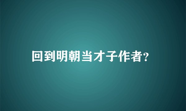 回到明朝当才子作者？