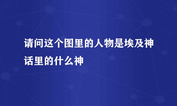 请问这个图里的人物是埃及神话里的什么神