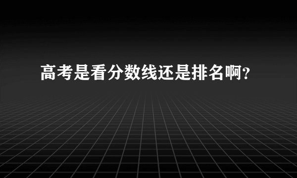 高考是看分数线还是排名啊？