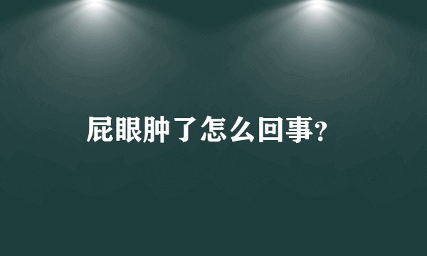 屁眼肿了怎么回事？