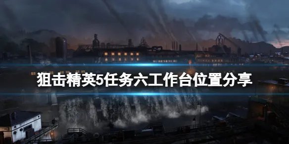 《狙击精英5》任务6工作台在哪?任务六工作台位置分享