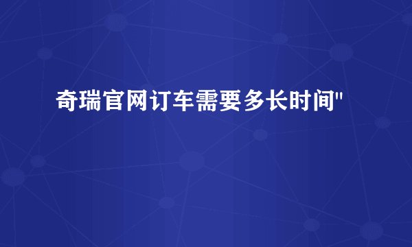 奇瑞官网订车需要多长时间