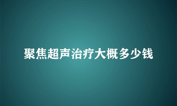 聚焦超声治疗大概多少钱