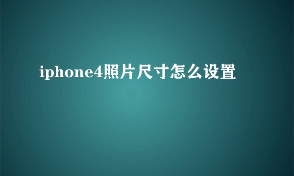 iphone4照片尺寸怎么设置