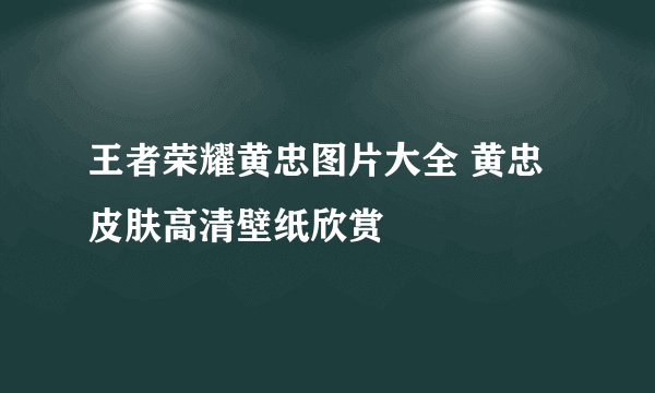 王者荣耀黄忠图片大全 黄忠皮肤高清壁纸欣赏