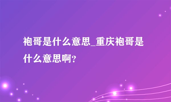 袍哥是什么意思_重庆袍哥是什么意思啊？