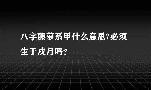 八字藤萝系甲什么意思?必须生于戌月吗？