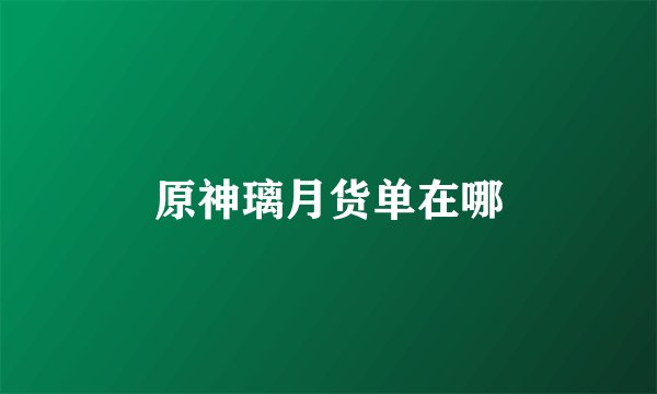 原神璃月货单在哪