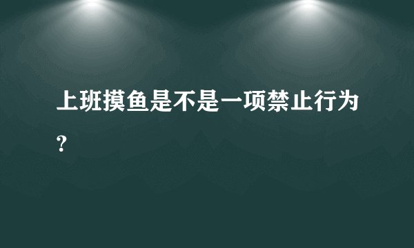 上班摸鱼是不是一项禁止行为？