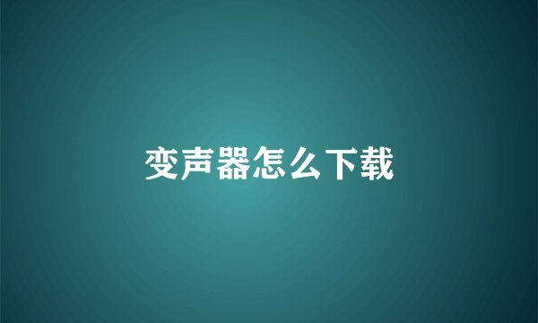 变声器怎么下载