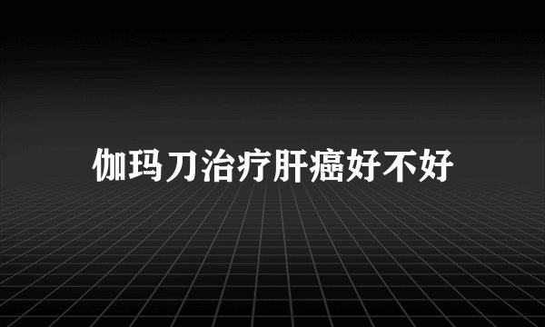 伽玛刀治疗肝癌好不好