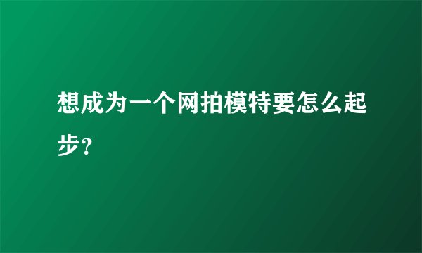 想成为一个网拍模特要怎么起步?