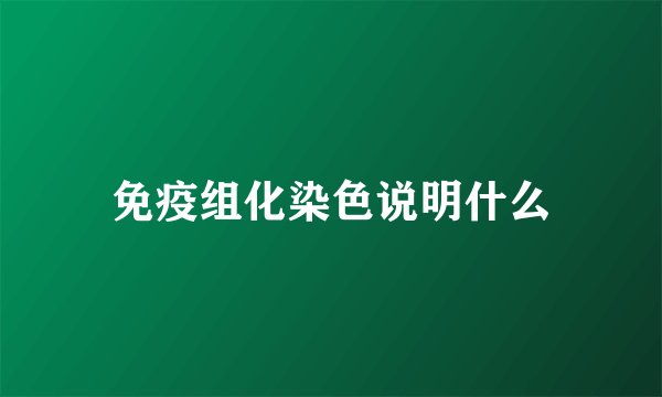 免疫组化染色说明什么