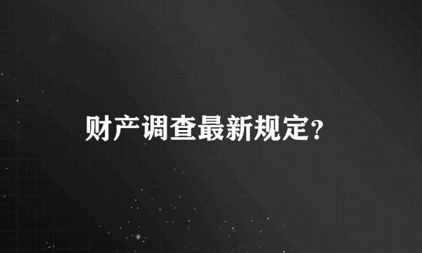 财产调查最新规定？