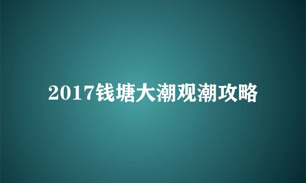 2017钱塘大潮观潮攻略