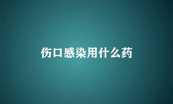 伤口感染用什么药