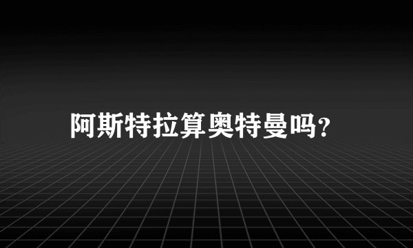 阿斯特拉算奥特曼吗？