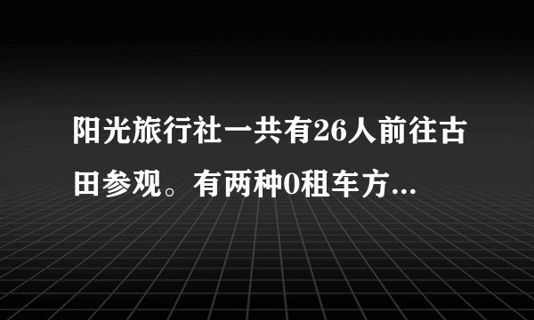 阳光旅行社一共有26人前往古田参观。有两种0租车方案：小巴：限坐6人，每辆车需180元；出租车：限坐4人，每辆车需160元.怎样租车最省钱？