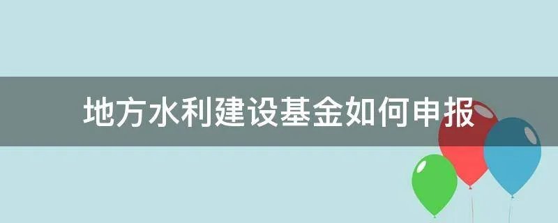 地方水利建设基金如何申报