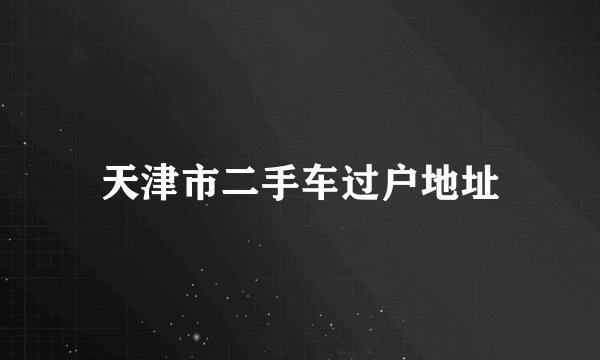 天津市二手车过户地址