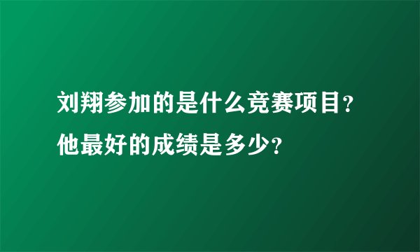 刘翔参加的是什么竞赛项目？他最好的成绩是多少？