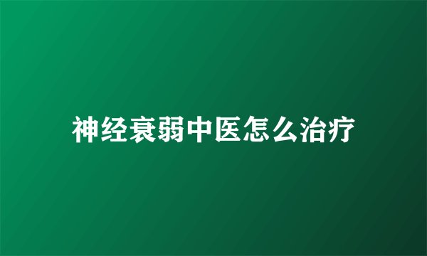 神经衰弱中医怎么治疗