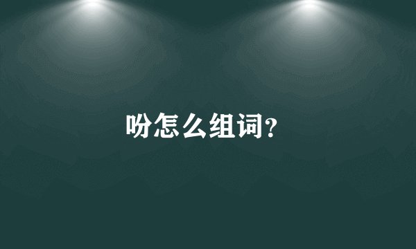 吩怎么组词？