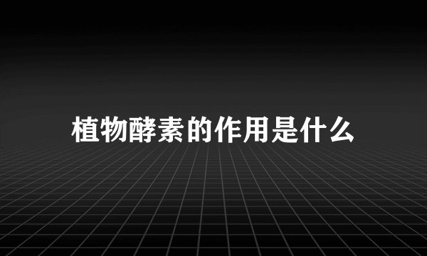 植物酵素的作用是什么