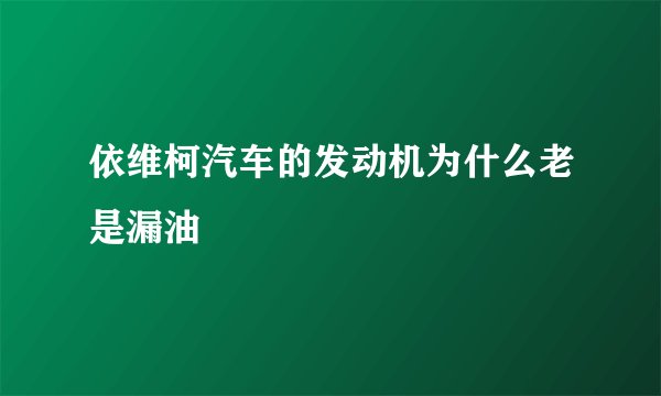 依维柯汽车的发动机为什么老是漏油