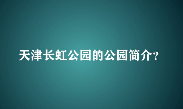 天津长虹公园的公园简介？