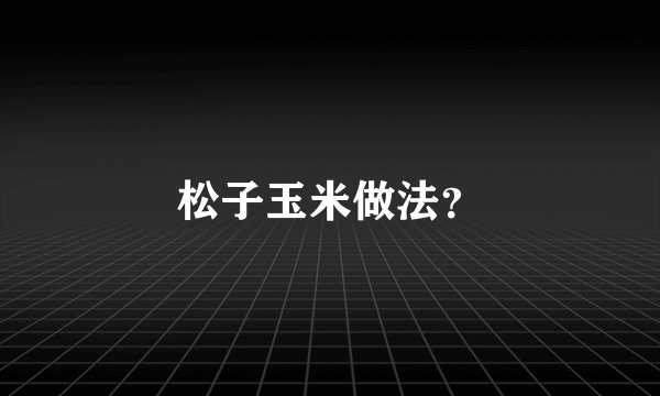 松子玉米做法？
