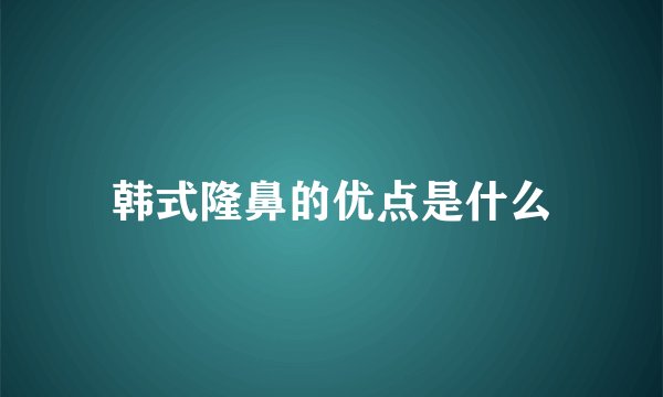 韩式隆鼻的优点是什么