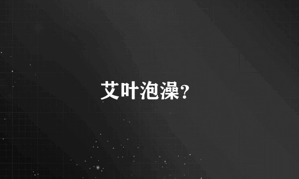 艾叶泡澡？