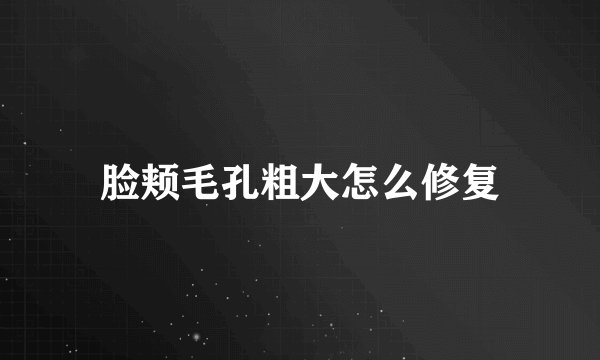 脸颊毛孔粗大怎么修复