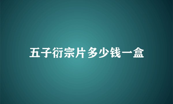 五子衍宗片多少钱一盒