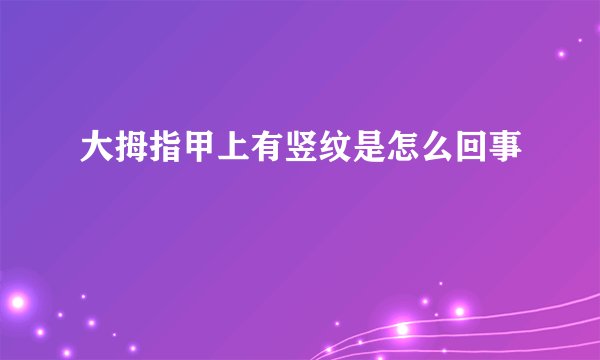 大拇指甲上有竖纹是怎么回事