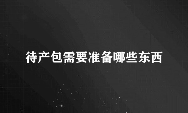 待产包需要准备哪些东西