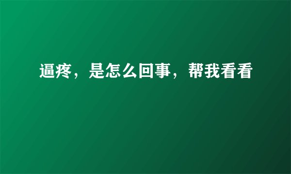逼疼，是怎么回事，帮我看看