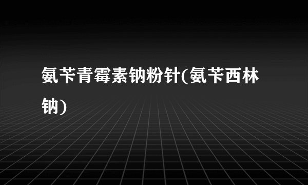 氨苄青霉素钠粉针(氨苄西林钠)